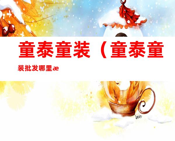 童泰童装(童泰童装批发哪里拿货)