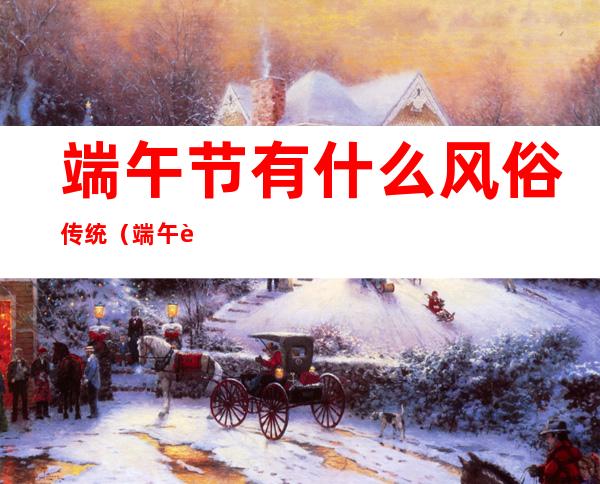 端午节有什么风俗传统（端午节的风俗有哪些传统）