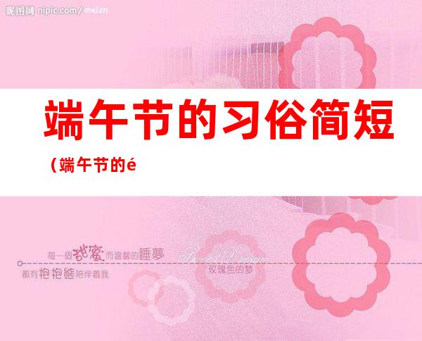 端午节的习俗简短(端午节的风俗是什么 简短)