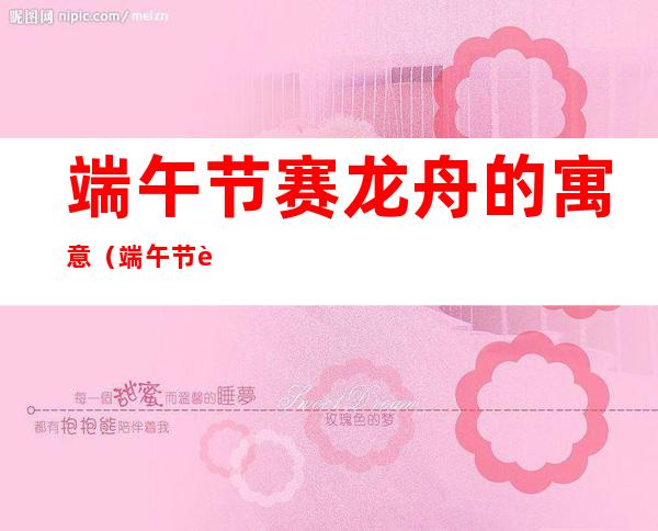 端午节赛龙舟的寓意(端午节赛龙舟的寓意简短)