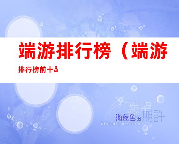 端游排行榜（端游排行榜前十名大型网络游戏）