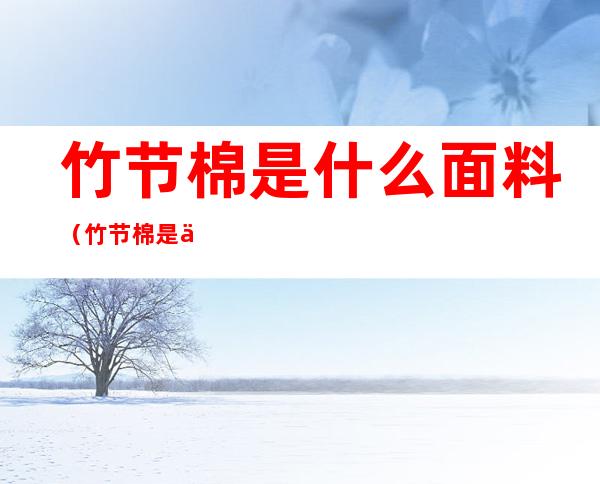 竹节棉是什么面料(竹节棉是什么面料成分比例)