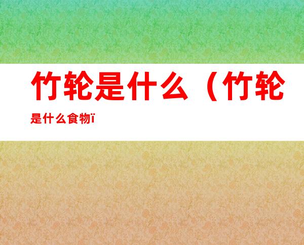 竹轮是什么(竹轮是什么食物)
