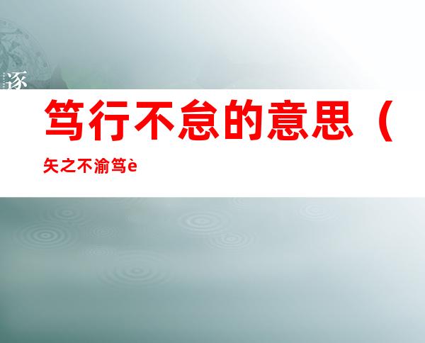 笃行不怠的意思（矢之不渝笃行不怠的意思）