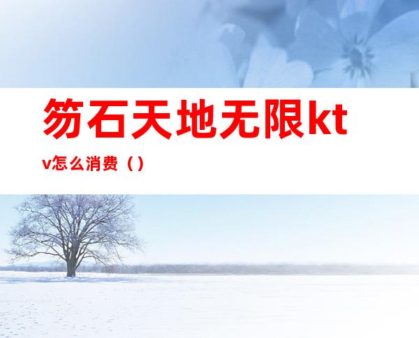 笏石天地无限ktv怎么消费()