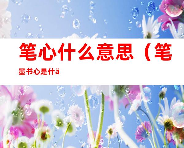 笔心什么意思(笔墨书心是什么意思)