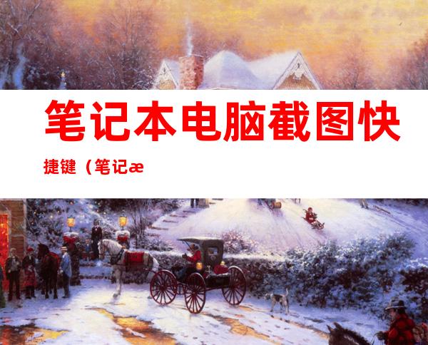 笔记本电脑截图快捷键(笔记本电脑截图后的图片在哪里)