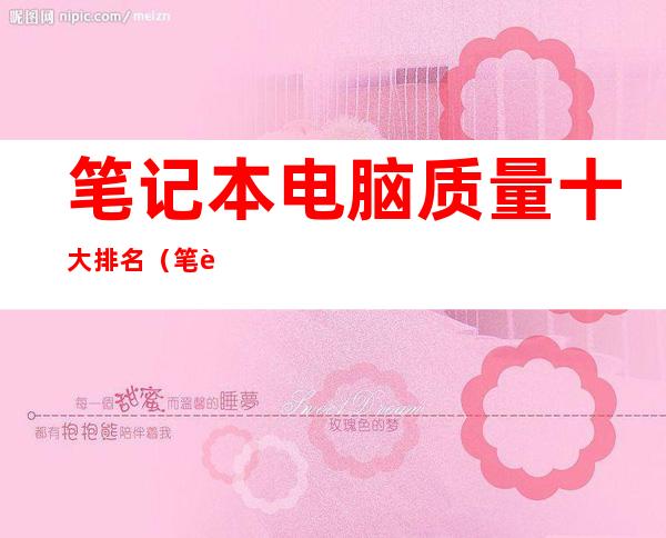 笔记本电脑质量十大排名(笔记本电脑质量十大排名最新)