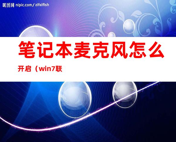 笔记本麦克风怎么开启(win7联想笔记本麦克风怎么开启)