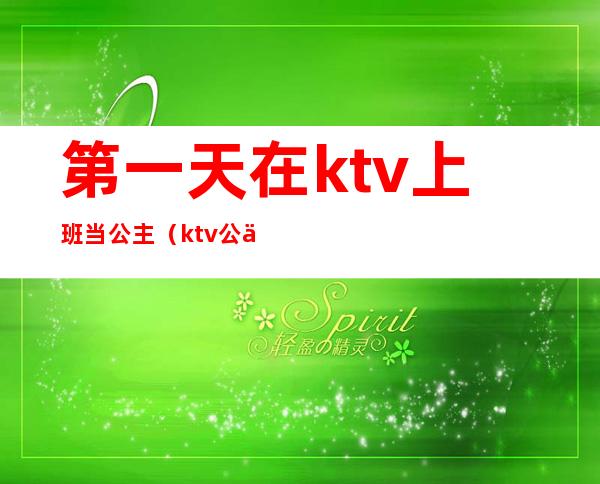 第一天在ktv上班当公主(ktv公主白天干嘛)