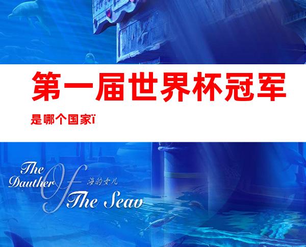 第一届世界杯冠军是哪个国家?（世界杯首届冠军是哪个国家）