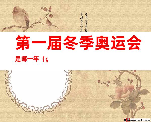 第一届冬季奥运会是哪一年(第一届冬季奥运会是什么时候)