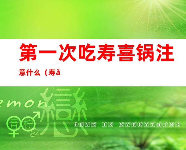 第一次吃寿喜锅注意什么(寿喜锅先吃什么)