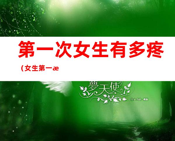 第一次女生有多疼(女生第一次之后肚子一直疼)