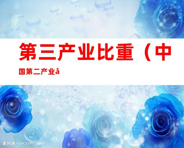 第三产业比重(中国第二产业占比和第三产业比重)