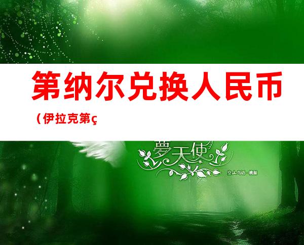 第纳尔兑换人民币(伊拉克第纳尔兑换人民币)