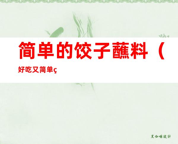 简单的饺子蘸料(好吃又简单的饺子蘸料)