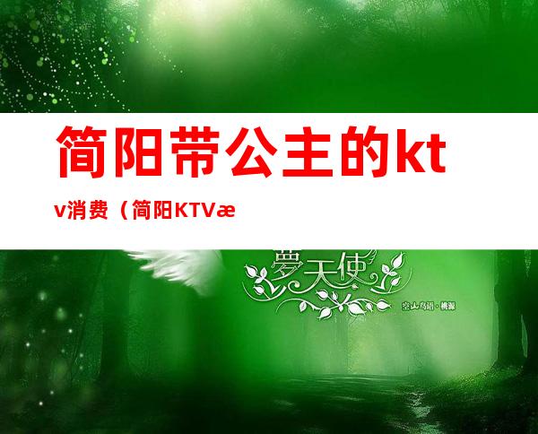 简阳带公主的ktv消费(简阳KTV怎么消费)