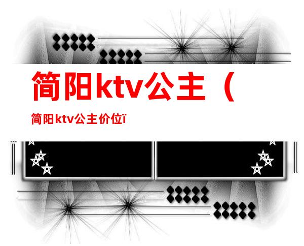 简阳ktv公主（简阳ktv公主价位）