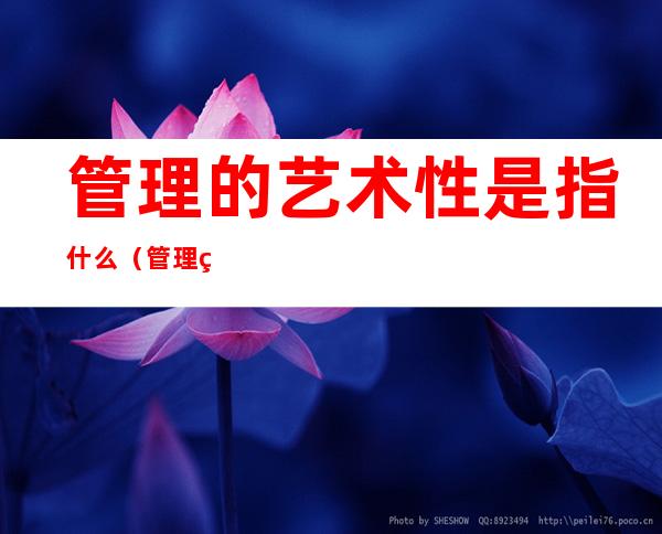 管理的艺术性是指什么（管理的艺术性是指什么和什么）