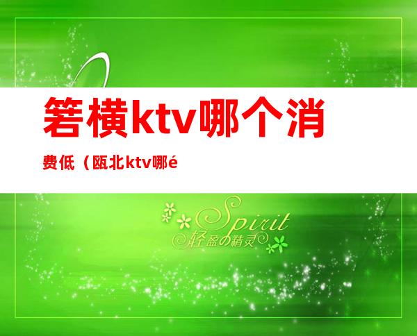 箬横ktv哪个消费低(瓯北ktv哪里划算)