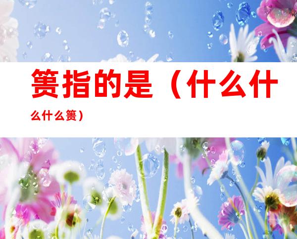 篑指的是(什么什么什么篑)