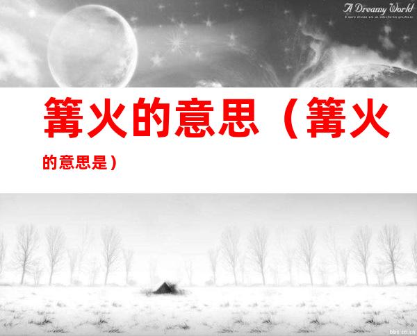 篝火的意思(篝火的意思是)