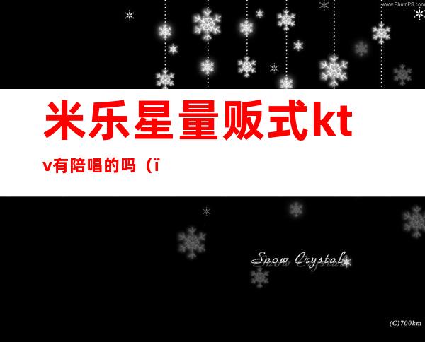 米乐星量贩式ktv有陪唱的吗()