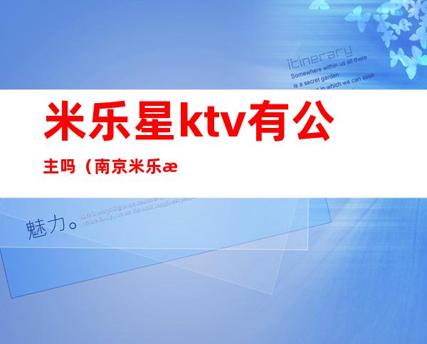 米乐星ktv有公主吗(南京米乐星ktv有公主)