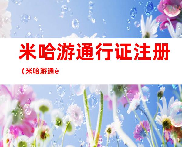 米哈游通行证注册（米哈游通行证注册原神）