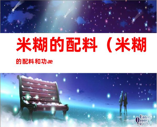 米糊的配料(米糊的配料和功效)