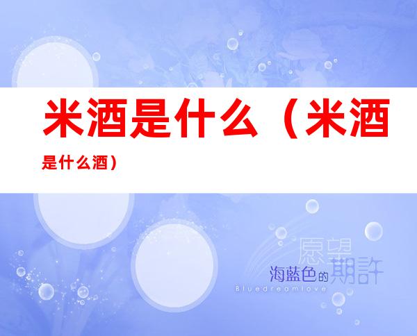 米酒是什么(米酒是什么酒)