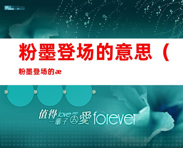 粉墨登场的意思(粉墨登场的意思解释简短)