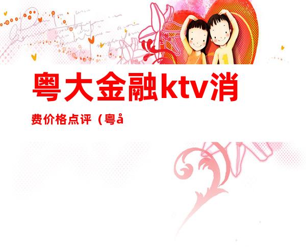 粤大金融ktv消费价格点评(粤大金融城正规吗)
