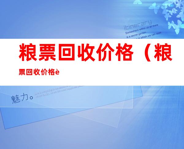 粮票回收价格（粮票回收价格表2021）