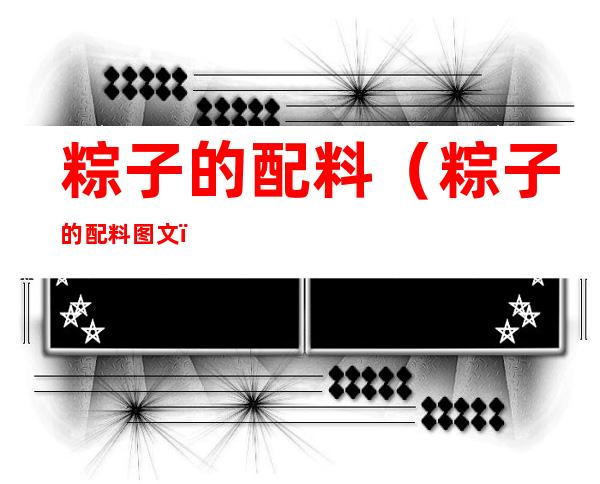 粽子的配料(粽子的配料图文)