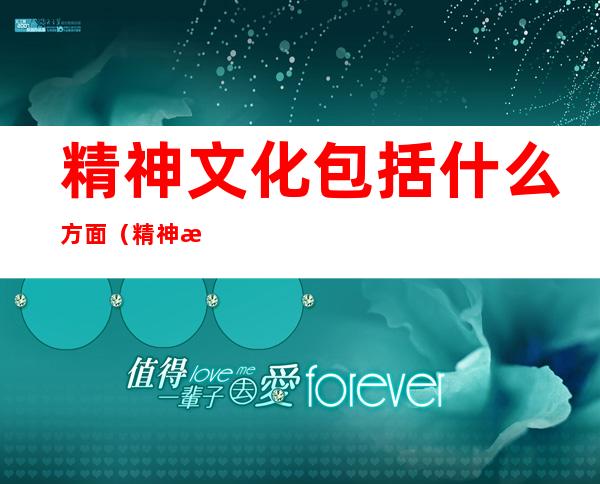 精神文化包括什么方面(精神文化是什么)