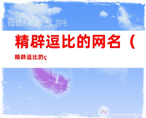精辟逗比的网名（精辟逗比的网名王者）