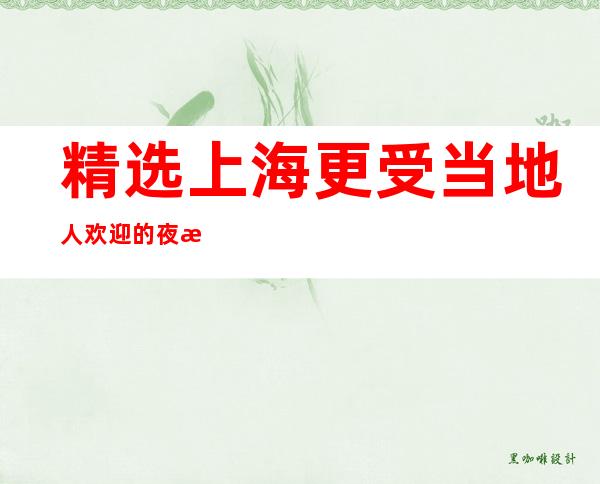 精选上海更受当地人欢迎的夜总会更高KTV推荐预定
