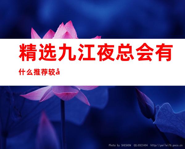 精选九江夜总会有什么推荐 较好玩的夜总会是哪家