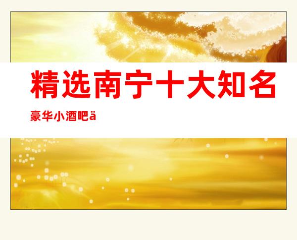 精选南宁十大知名豪华小酒吧与酒吧 你去过几家