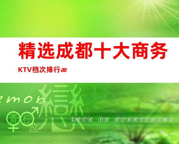 精选成都十大商务KTV档次排行榜,包你满意