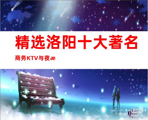 精选洛阳十大著名商务KTV与夜总会 你玩过几家