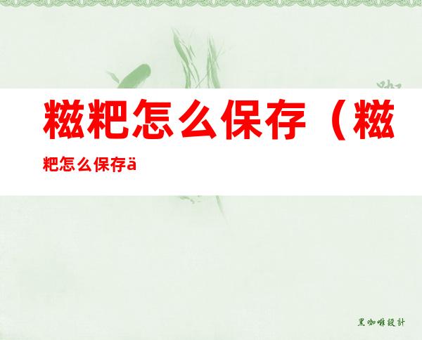糍粑怎么保存（糍粑怎么保存不会变硬）