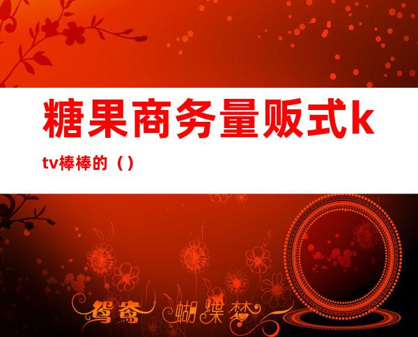 糖果商务量贩式ktv棒棒的（）