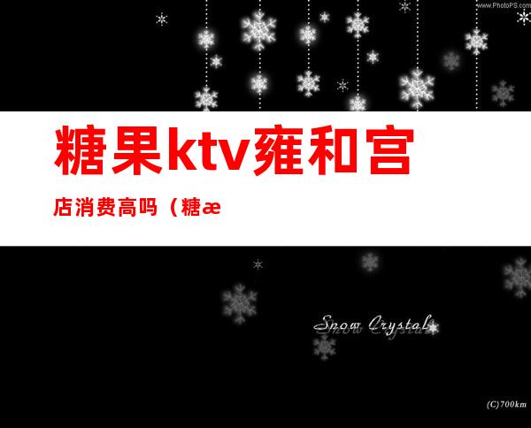 糖果ktv雍和宫店消费高吗（糖果歌厅雍和宫店地址）