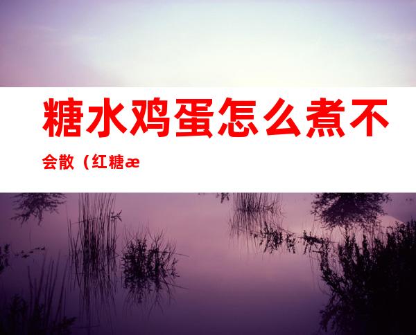 糖水鸡蛋怎么煮不会散(红糖水鸡蛋怎么煮不会散)