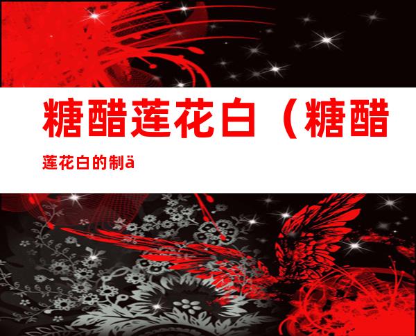 糖醋莲花白(糖醋莲花白的制作方法)