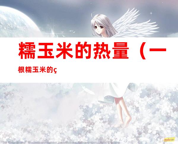 糯玉米的热量（一根糯玉米的热量）