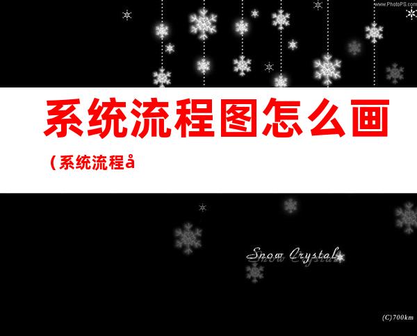 系统流程图怎么画（系统流程图怎么画?）